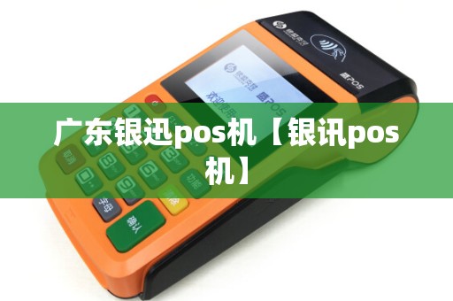 广东银迅pos机【银讯pos机】 广东银迅pos机【银讯pos机】