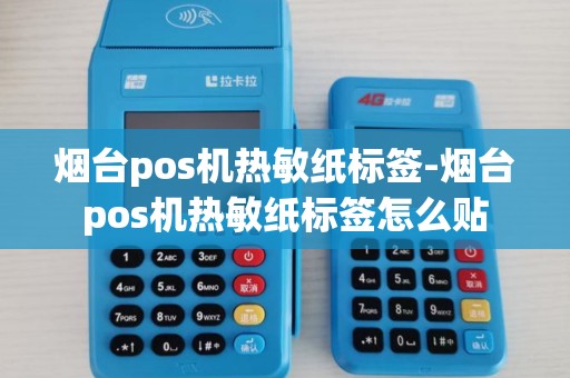 烟台pos机热敏纸标签-烟台pos机热敏纸标签怎么贴 烟台pos机热敏纸标签-烟台pos机热敏纸标签怎么贴