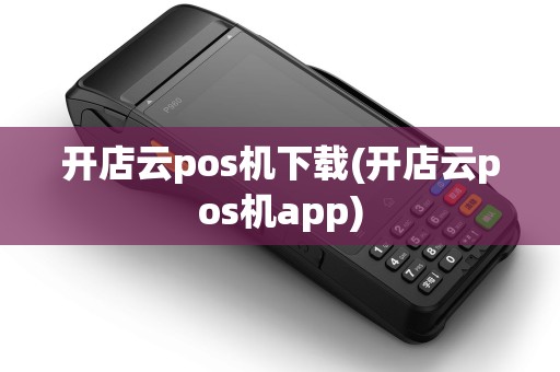 开店云pos机下载(开店云pos机app)