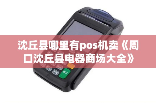 沈丘县哪里有pos机卖《周口沈丘县电器商场大全》