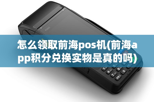 怎么领取前海pos机(前海app积分兑换实物是真的吗) 怎么领取前海pos机(前海app积分兑换实物是真的吗)