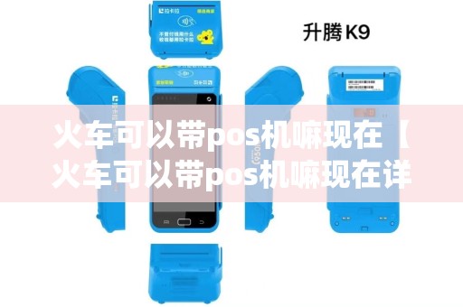 火车可以带pos机嘛现在【火车可以带pos机嘛现在详细介绍】