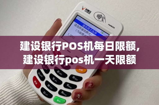 建设银行POS机每日限额,建设银行pos机一天限额 建设银行POS机每日限额,建设银行pos机一天限额