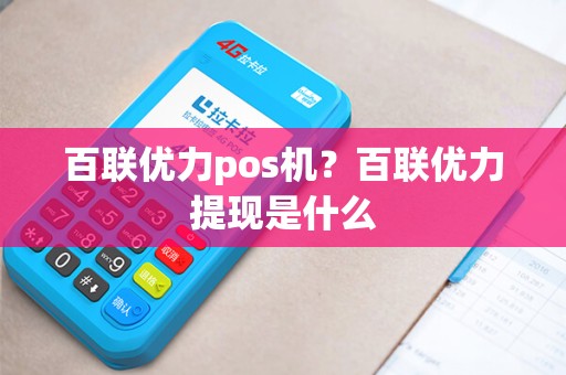 百联优力pos机?百联优力提现是什么 百联优力pos机?百联优力提现是什么