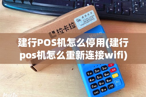 建行POS机怎么停用(建行pos机怎么重新连接wifi) 建行POS机怎么停用(建行pos机怎么重新连接wifi)