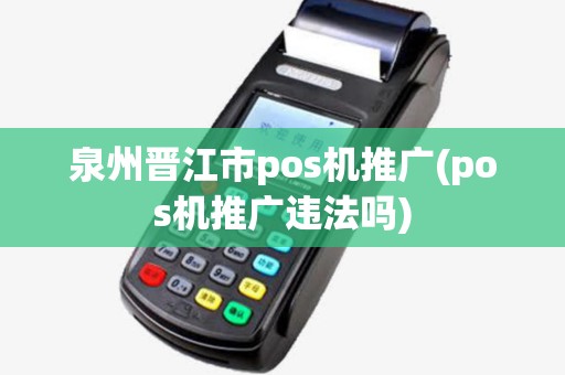 泉州晋江市pos机推广(pos机推广违法吗) 泉州晋江市pos机推广(pos机推广违法吗)