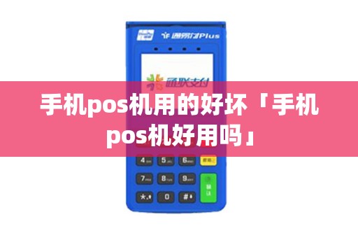 手机pos机用的好坏「手机pos机好用吗」 手机pos机用的好坏「手机pos机好用吗」