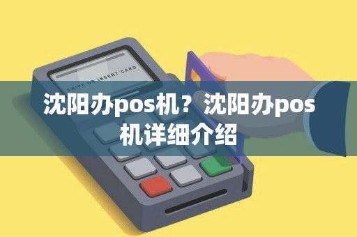 沈阳办pos机?沈阳办pos机详细介绍 沈阳办pos机?沈阳办pos机详细介绍