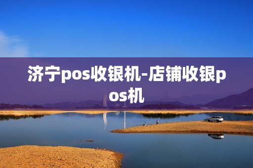 济宁pos收银机-店铺收银pos机 济宁pos收银机-店铺收银pos机