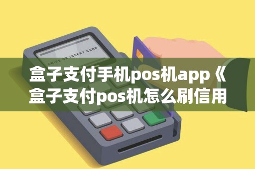 盒子支付手机pos机app《盒子支付pos机怎么刷信用卡》 盒子支付手机pos机app《盒子支付pos机怎么刷信用卡》