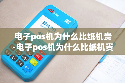 电子pos机为什么比纸机贵-电子pos机为什么比纸机贵详细介绍 电子pos机为什么比纸机贵-电子pos机为什么比纸机贵详细介绍