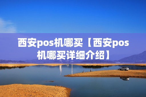 西安pos机哪买【西安pos机哪买详细介绍】 西安pos机哪买【西安pos机哪买详细介绍】