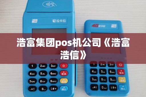 浩富集团pos机公司《浩富浩信》 浩富集团pos机公司《浩富浩信》