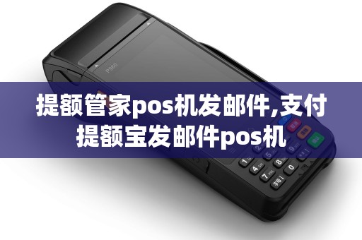 提额管家pos机发邮件,支付提额宝发邮件pos机 提额管家pos机发邮件,支付提额宝发邮件pos机