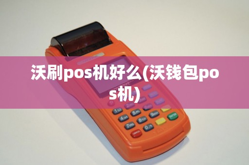 沃刷pos机好么(沃钱包pos机) 沃刷pos机好么(沃钱包pos机)