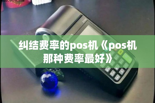 纠结费率的pos机《pos机那种费率最好》