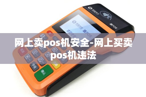 网上卖pos机安全-网上买卖pos机违法 网上卖pos机安全-网上买卖pos机违法