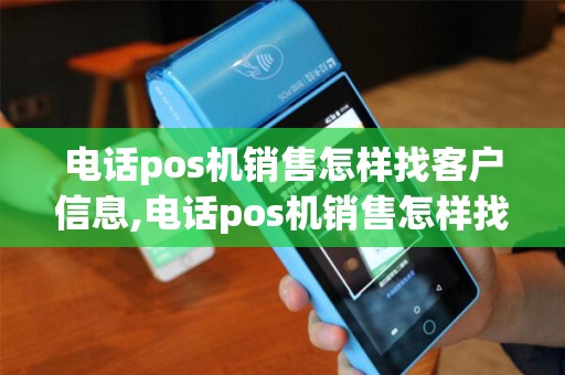 电话pos机销售怎样找客户信息,电话pos机销售怎样找客户信息详细介绍
