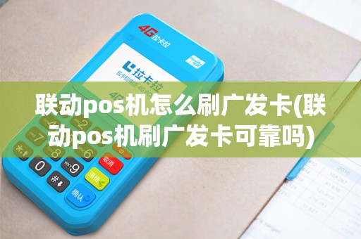 联动pos机怎么刷广发卡(联动pos机刷广发卡可靠吗)
