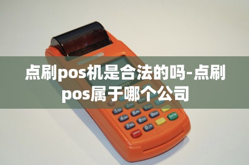 点刷pos机是合法的吗-点刷pos属于哪个公司