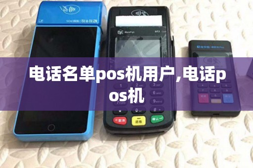 电话名单pos机用户,电话pos机 电话名单pos机用户,电话pos机