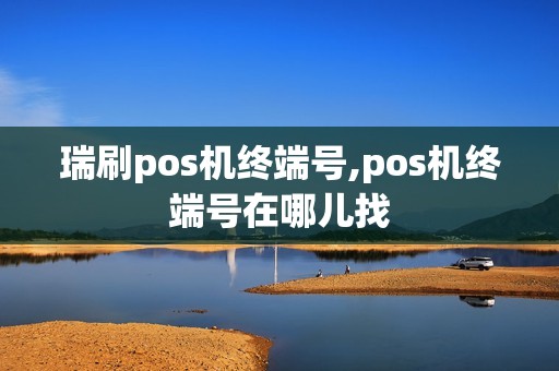 瑞刷pos机终端号,pos机终端号在哪儿找 瑞刷pos机终端号,pos机终端号在哪儿找