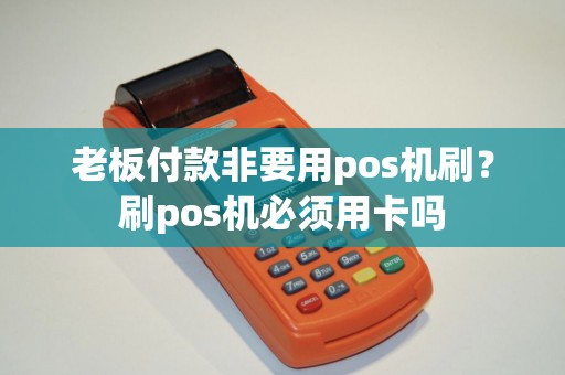 老板付款非要用pos机刷?刷pos机必须用卡吗 老板付款非要用pos机刷?刷pos机必须用卡吗