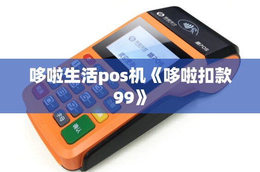 哆啦生活pos机《哆啦扣款99》 哆啦生活pos机《哆啦扣款99》