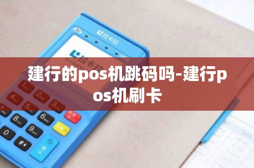 建行的pos机跳码吗-建行pos机刷卡 建行的pos机跳码吗-建行pos机刷卡