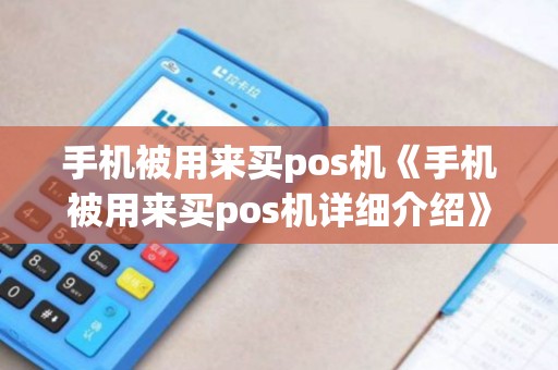 手机被用来买pos机《手机被用来买pos机详细介绍》 手机被用来买pos机《手机被用来买pos机详细介绍》