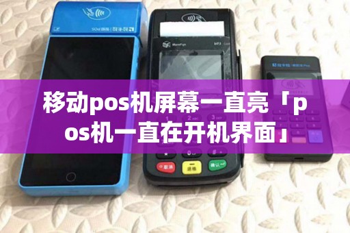 移动pos机屏幕一直亮「pos机一直在开机界面」 移动pos机屏幕一直亮「pos机一直在开机界面」