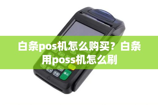 白条pos机怎么购买?白条用poss机怎么刷 白条pos机怎么购买?白条用poss机怎么刷