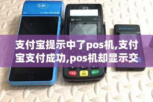 支付宝提示中了pos机,支付宝支付成功,pos机却显示交易失败 支付宝提示中了pos机,支付宝支付成功,pos机却显示交易失败