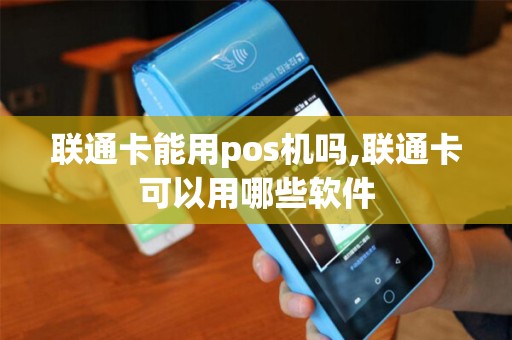 联通卡能用pos机吗,联通卡可以用哪些软件 联通卡能用pos机吗,联通卡可以用哪些软件