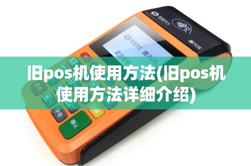 旧pos机使用方法(旧pos机使用方法详细介绍) 旧pos机使用方法(旧pos机使用方法详细介绍)