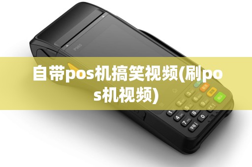 自带pos机搞笑视频(刷pos机视频) 自带pos机搞笑视频(刷pos机视频)