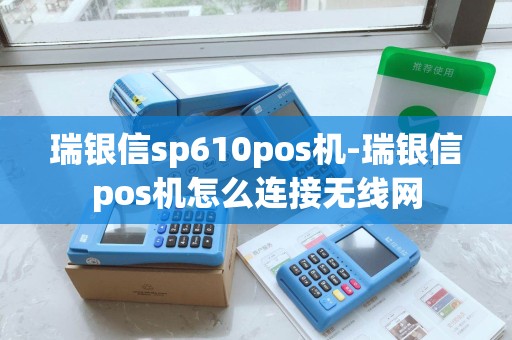 瑞银信sp610pos机-瑞银信pos机怎么连接无线网