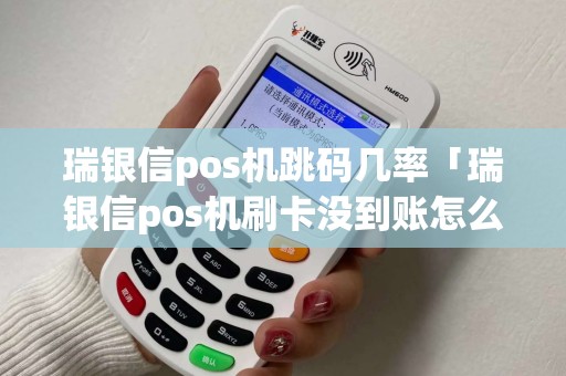 瑞银信pos机跳码几率「瑞银信pos机刷卡没到账怎么办」 瑞银信pos机跳码几率「瑞银信pos机刷卡没到账怎么办」