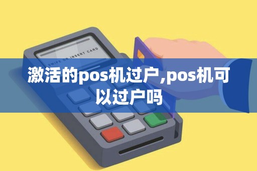 激活的pos机过户,pos机可以过户吗 激活的pos机过户,pos机可以过户吗