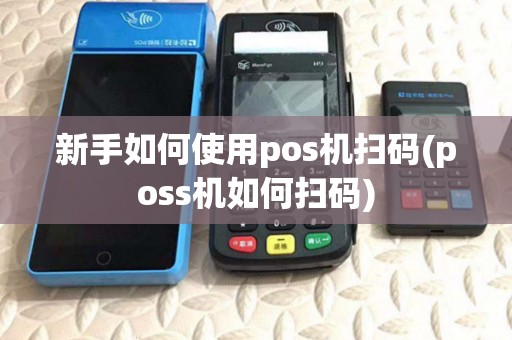 新手如何使用pos机扫码(poss机如何扫码) 新手如何使用pos机扫码(poss机如何扫码)