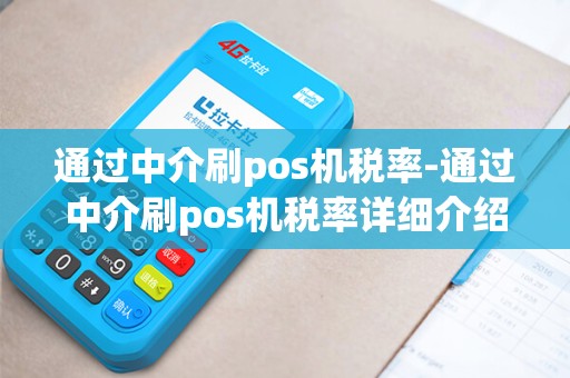 通过中介刷pos机税率-通过中介刷pos机税率详细介绍 通过中介刷pos机税率-通过中介刷pos机税率详细介绍