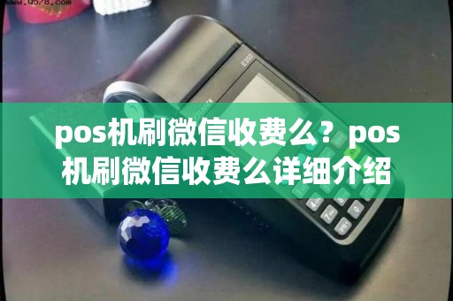 pos机刷微信收费么?pos机刷微信收费么详细介绍 pos机刷微信收费么?pos机刷微信收费么详细介绍
