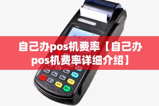 自己办pos机费率【自己办pos机费率详细介绍】 自己办pos机费率【自己办pos机费率详细介绍】