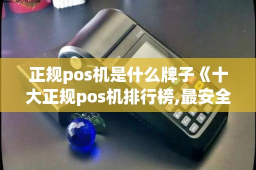 正规pos机是什么牌子《十大正规pos机排行榜,最安全的》 正规pos机是什么牌子《十大正规pos机排行榜,最安全的》