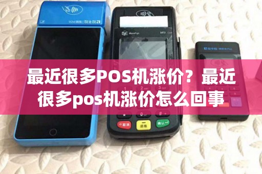 最近很多POS机涨价?最近很多pos机涨价怎么回事 最近很多POS机涨价?最近很多pos机涨价怎么回事