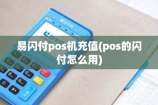 易闪付pos机充值(pos的闪付怎么用) 易闪付pos机充值(pos的闪付怎么用)