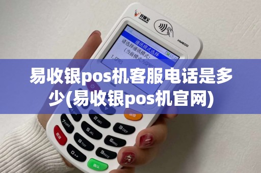 易收银pos机客服电话是多少(易收银pos机官网)