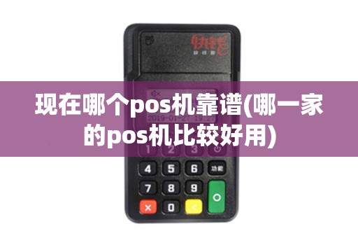 现在哪个pos机靠谱(哪一家的pos机比较好用)