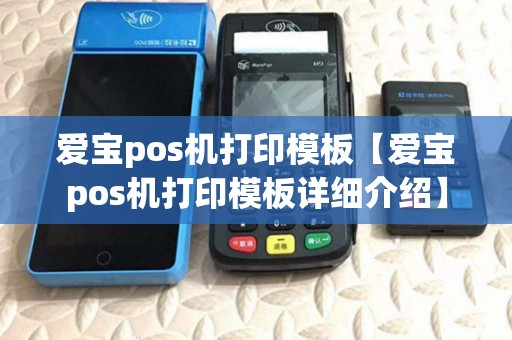 爱宝pos机打印模板【爱宝pos机打印模板详细介绍】 爱宝pos机打印模板【爱宝pos机打印模板详细介绍】