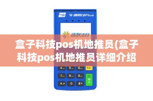 盒子科技pos机地推员(盒子科技pos机地推员详细介绍)